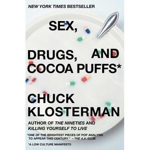 Sex, Drugs, and Cocoa Puffs: A Low Culture Manifesto -- Chuck Klosterman